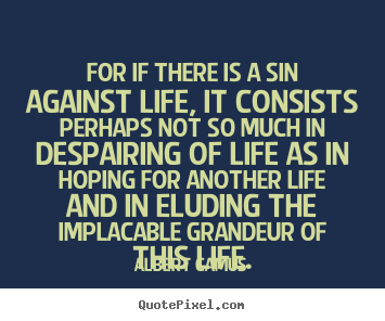 Albert Camus picture quotes - For if there is a sin against life, it consists.. - Success quote