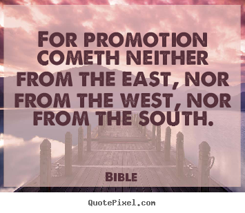 For promotion cometh neither from the east, nor from the west, nor.. Bible great success quote
