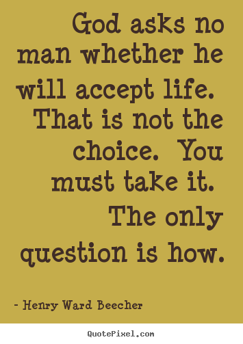 Quote about success - God asks no man whether he will accept life. that is not the choice...