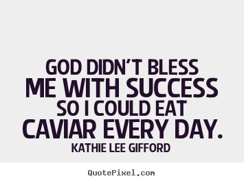 Success quote - God didn't bless me with success so i could eat caviar every day.