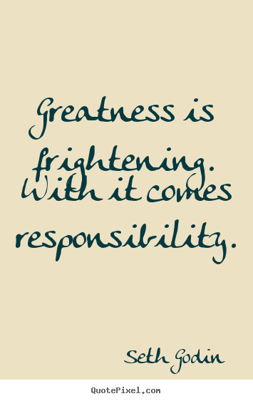 Success quote - Greatness is frightening. with it comes responsibility.