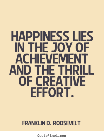 Franklin D. Roosevelt picture quotes - Happiness lies in the joy of achievement and the thrill.. - Success quote