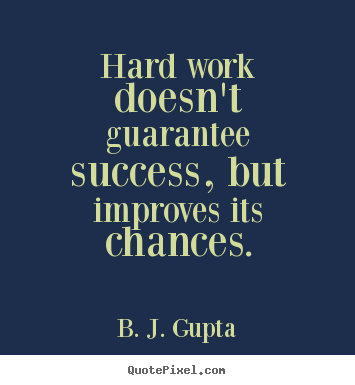 Hard work doesn't guarantee success, but improves its chances. B. J. Gupta popular success quotes
