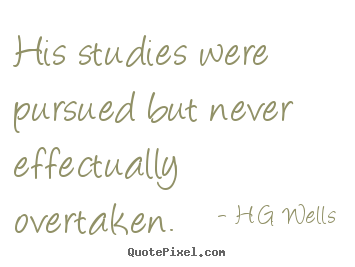 His studies were pursued but never effectually overtaken. H.G. Wells good success quote