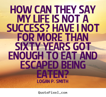 Success quotes - How can they say my life is not a success? have i not for more..