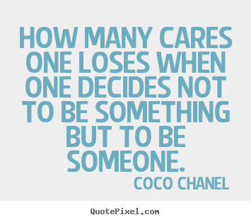 How many cares one loses when one decides not to be something.. Coco Chanel greatest success quotes