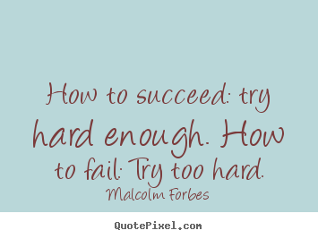 Create your own picture quotes about success - How to succeed: try hard enough. how to fail: try too hard.