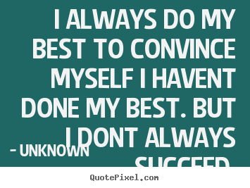 Success quotes - I always do my best to convince myself i havent done my best...