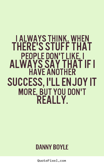Success quotes - I always think, when there's stuff that people don't like, i..