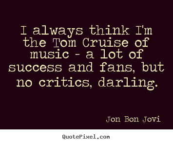 Success quote - I always think i'm the tom cruise of music - a..