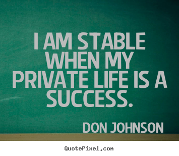 Don Johnson poster quotes - I am stable when my private life is a success. - Success quotes