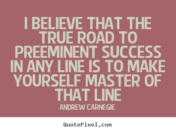 Quotes about success - I believe that the true road to preeminent success in any..
