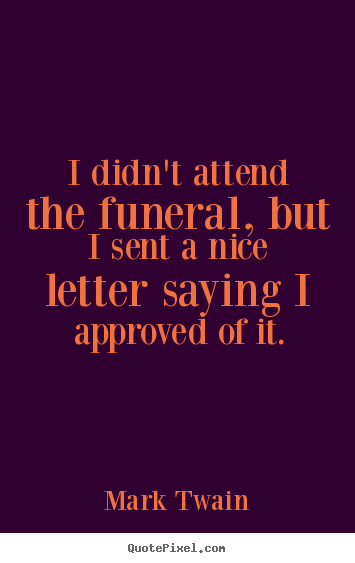Success quotes - I didn't attend the funeral, but i sent a nice letter saying..