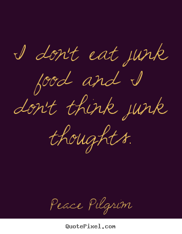 Peace Pilgrim picture quotes - I don't eat junk food and i don't think junk thoughts. - Success quotes