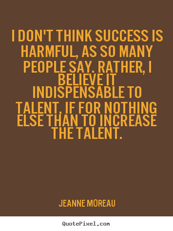 Quote about success - I don't think success is harmful, as so many..