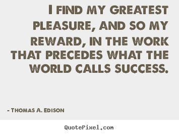 Customize image quotes about success - I find my greatest pleasure, and so my reward, in the work..