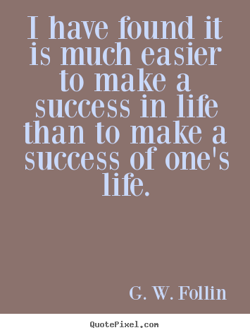 Success quote - I have found it is much easier to make a success in life than to make..