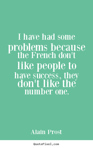 Success quotes - I have had some problems because the french don't like..