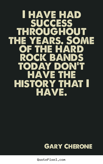 I have had success throughout the years. some of the hard rock bands.. Gary Cherone  success quotes
