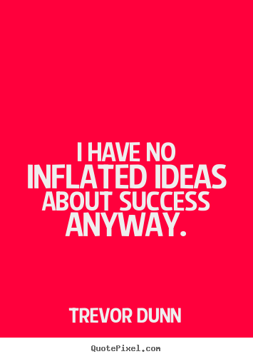 Trevor Dunn picture quotes - I have no inflated ideas about success anyway. - Success quotes