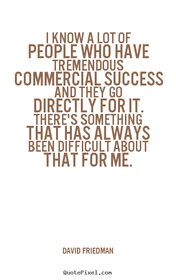Success quotes - I know a lot of people who have tremendous commercial success..