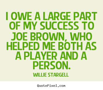Willie Stargell picture quotes - I owe a large part of my success to joe brown, who helped.. - Success quotes