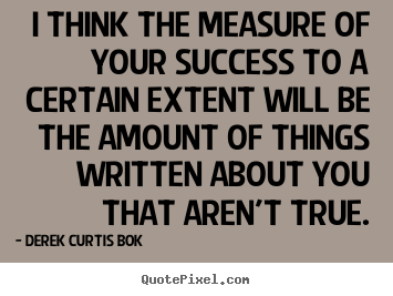 Success quotes - I think the measure of your success to a certain..