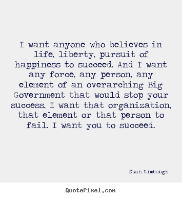 I want anyone who believes in life, liberty, pursuit of.. Rush Limbaugh famous success quote