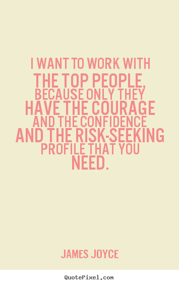 James Joyce picture quotes - I want to work with the top people, because only they have the.. - Success quotes