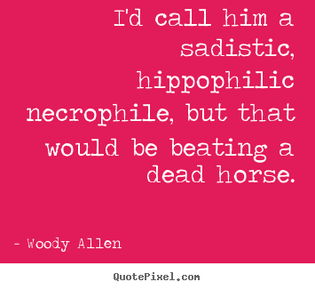 Woody Allen picture quotes - I'd call him a sadistic, hippophilic necrophile, but that would.. - Success quotes