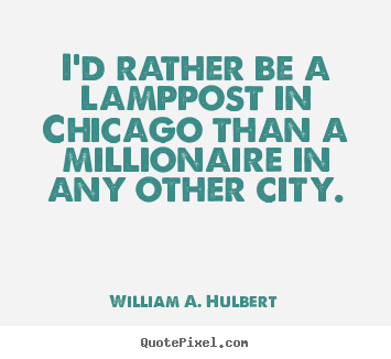 I'd rather be a lamppost in chicago than a millionaire in any.. William A. Hulbert greatest success quote