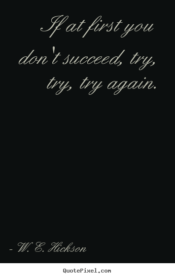 Quote about success - If at first you don't succeed, try, try, try again.