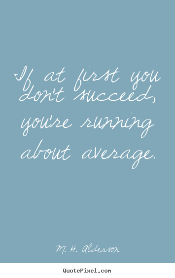Quotes about success - If at first you don't succeed, you're running about average.