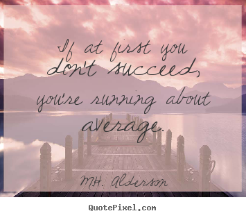 If at first you don't succeed, you're running about average. M.H. Alderson best success quotes