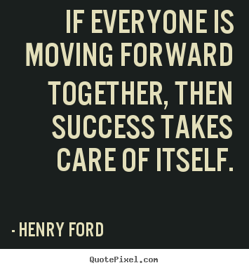 If everyone is moving forward together,.. Henry Ford good success quotes