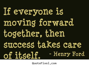 Success quotes - If everyone is moving forward together, then success takes care of..