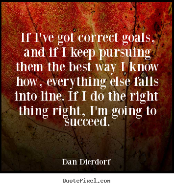 If i've got correct goals, and if i keep pursuing.. Dan Dierdorf famous success quote
