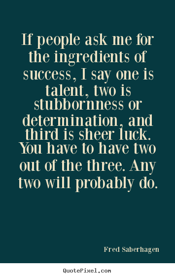 Design your own picture quotes about success - If people ask me for the ingredients of success, i say one is talent,..