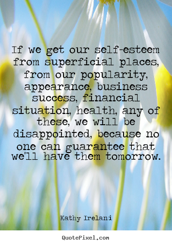 If we get our self-esteem from superficial places, from our popularity,.. Kathy Ireland best success quotes