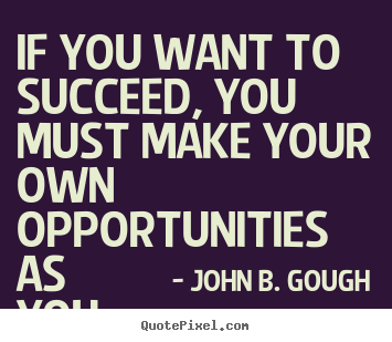 If you want to succeed, you must make your own opportunities as.. John B. Gough  success quotes