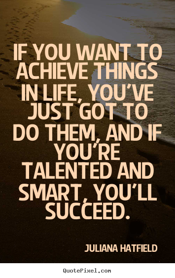 Success quotes - If you want to achieve things in life, you've just got to..