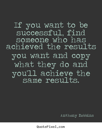 Anthony Robbins picture quotes - If you want to be successful, find someone who has.. - Success quotes