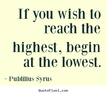 Make custom poster quotes about success - If you wish to reach the highest, begin at the lowest.