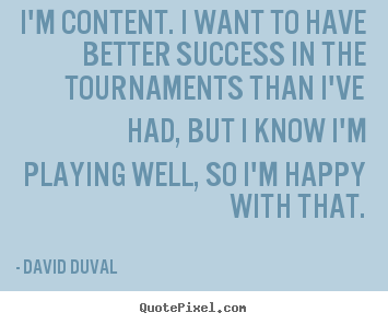 Quotes about success - I'm content. i want to have better success..