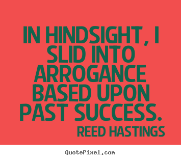 Success quotes - In hindsight, i slid into arrogance based upon past..
