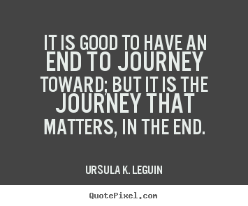 Ursula K. LeGuin picture quotes - It is good to have an end to journey toward; but it is the journey.. - Success quotes