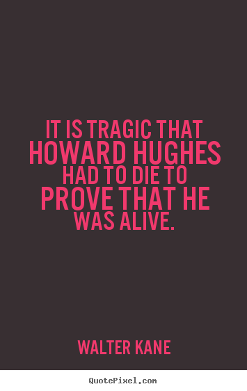 It is tragic that howard hughes had to die to prove.. Walter Kane  success sayings
