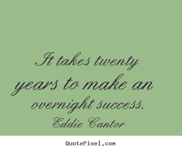 Success quotes - It takes twenty years to make an overnight success.