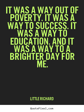 Quotes about success - It was a way out of poverty. it was a way to success...