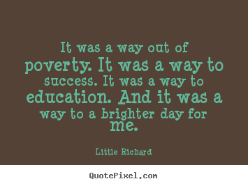 Success quotes - It was a way out of poverty. it was a way to success...